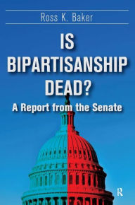Title: Is Bipartisanship Dead?: A Report from the Senate / Edition 1, Author: Ross K. Baker