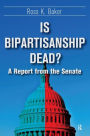 Is Bipartisanship Dead?: A Report from the Senate / Edition 1
