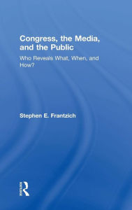 Title: Congress, the Media, and the Public: Who Reveals What, When, and How? / Edition 1, Author: Stephen Frantzich