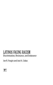 Title: Latinos Facing Racism: Discrimination, Resistance, and Endurance, Author: Joe R. Feagin