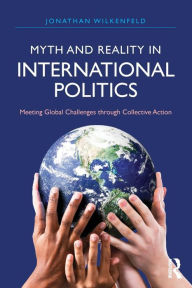 Title: Myth and Reality in International Politics: Meeting Global Challenges through Collective Action, Author: Jonathan Wilkenfeld