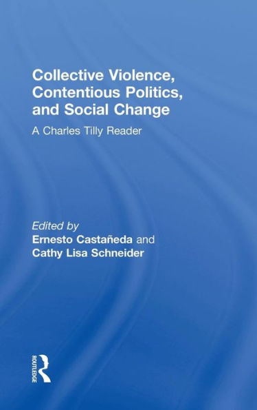 Collective Violence, Contentious Politics, and Social Change: A Charles Tilly Reader / Edition 1