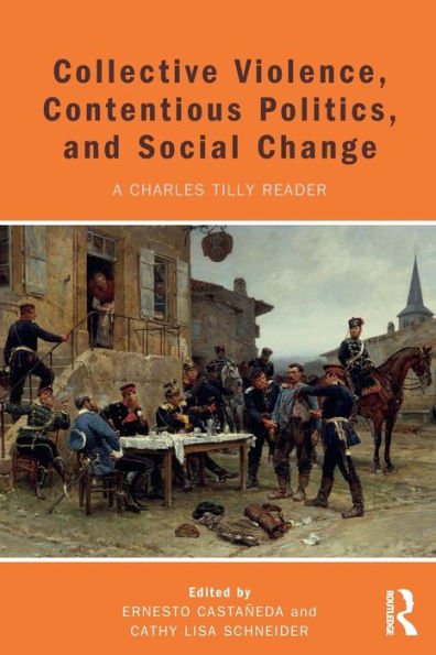 Collective Violence, Contentious Politics, and Social Change: A Charles Tilly Reader / Edition 1