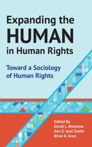 Title: Expanding the Human in Human Rights: Toward a Sociology of Human Rights / Edition 1, Author: Brian Gran