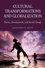 Title: Cultural Transformations and Globalization: Theory, Development, and Social Change / Edition 1, Author: Alexander M Ervin