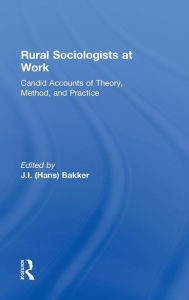 Title: Rural Sociologists at Work: Candid Accounts of Theory, Method, and Practice / Edition 1, Author: Johannes Hans Bakker