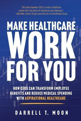 Make Healthcare Work for You: How CEOs Can Transform Employee Benefits and Reduce Medical Spending With Aspirational