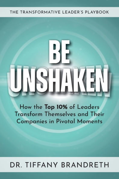 Be Unshaken: How the Top 10% of Leaders Transform Themselves and Their Companies Pivotal Moments