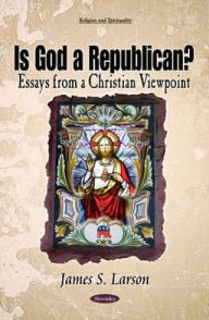 Title: Is God a Republican? Essays from a Christian Viewpoint, Author: James S. Larson