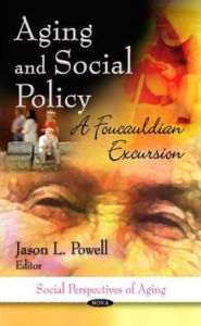 Title: Aging and Social Policy: A Foucauldian Excursion, Author: Jason L. Powell