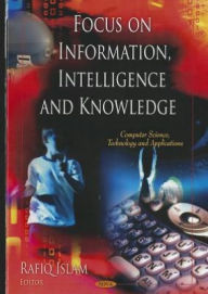 Title: Focus on Information, Intelligence and Knowledge, Author: Rafiq Islam