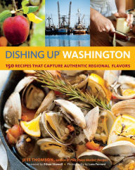 Title: Dishing Up® Washington: 150 Recipes That Capture Authentic Regional Flavors, Author: Jess Thomson