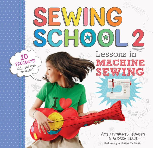 Sewing School ® 2: Lessons Machine Sewing; 20 Projects Kids Will Love to Make