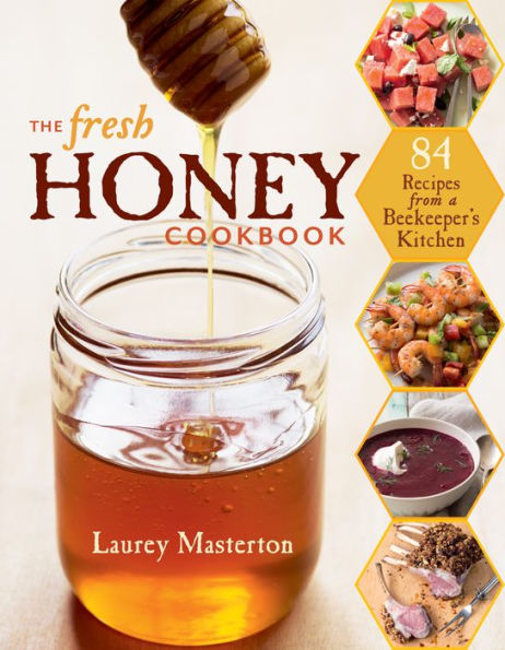 The Fresh Honey Cookbook: 84 Recipes from a Beekeeper's Kitchen