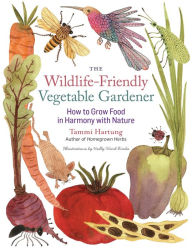 Title: The Wildlife-Friendly Vegetable Gardener: How to Grow Food in Harmony with Nature, Author: Tammi Hartung