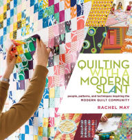 Title: Quilting with a Modern Slant: People, Patterns, and Techniques Inspiring the Modern Quilt Community, Author: Rachel May