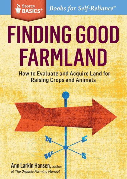 Finding Good Farmland: How to Evaluate and Acquire Land for Raising Crops Animals. A Storey BASICS® Title