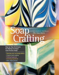 Title: Soap Crafting: Step-by-Step Techniques for Making 31 Unique Cold-Process Soaps, Author: Anne-Marie Faiola