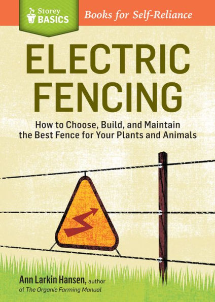 Electric Fencing: How to Choose, Build, and Maintain the Best Fence for Your Plants and Animals. A Storey BASICS® Title