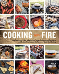 Title: Cooking with Fire: From Roasting on a Spit to Baking in a Tannur, Rediscovered Techniques and Recipes That Capture the Flavors of Wood-Fired Cooking, Author: Paula Marcoux