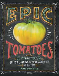 Title: Epic Tomatoes: How to Select and Grow the Best Varieties of All Time, Author: Craig LeHoullier