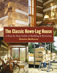 Title: Classic Hewn-Log House: A Step-by-Step Guide to Building and Restoring, Author: Charles McRaven
