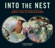 Title: Into the Nest: Intimate Views of the Courting, Parenting, and Family Lives of Familiar Birds, Author: Laura Erickson