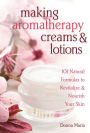 Making Aromatherapy Creams & Lotions: 101 Natural Formulas to Revitalize & Nourish Your Skin