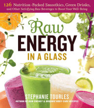 Title: Raw Energy in a Glass: 126 Nutrition-Packed Smoothies, Green Drinks, and Other Satisfying Raw Beverages to Boost Your Well-Being, Author: Stephanie L. Tourles