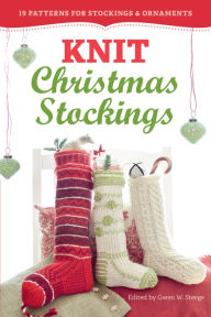 Title: Knit Christmas Stockings, 2nd Edition: 19 Patterns for Stockings & Ornaments, Author: Gwen W. Steege