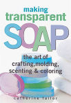 Alternative view 2 of Making Transparent Soap: The Art Of Crafting, Molding, Scenting & Coloring