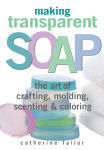 Alternative view 3 of Making Transparent Soap: The Art Of Crafting, Molding, Scenting & Coloring