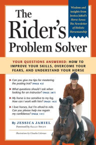 Title: The Rider's Problem Solver: Your Questions Answered: How to Improve Your Skills, Overcome Your Fears, and Understand Your Horse, Author: Jessica Jahiel