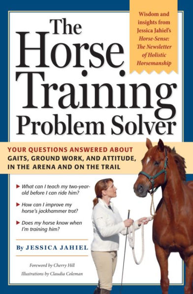 The Horse Training Problem Solver: Your questions answered about gaits, ground work, and attitude, in the arena and on the trail