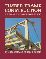 Title: Timber Frame Construction: All About Post-and-Beam Building, Author: Jack A. Sobon