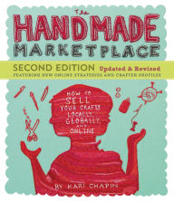 Title: The Handmade Marketplace, 2nd Edition: How to Sell Your Crafts Locally, Globally, and Online, Author: Kari Chapin