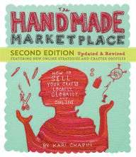 Title: The Handmade Marketplace, 2nd Edition: How to Sell Your Crafts Locally, Globally, and Online, Author: Kari Chapin