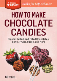 Title: How to Make Chocolate Candies: Dipped, Rolled, and Filled Chocolates, Barks, Fruits, Fudge, and More, Author: Bill Collins