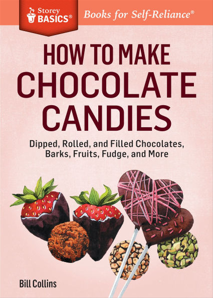 How to Make Chocolate Candies: Dipped, Rolled, and Filled Chocolates, Barks, Fruits, Fudge, and More