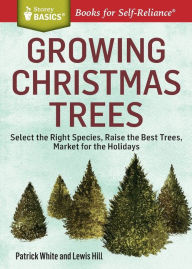 Title: Growing Christmas Trees: Select the Right Species, Raise the Best Trees, Market for the Holidays. A Storey BASICS Title, Author: Patrick White