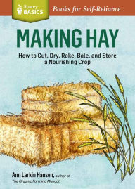 Title: Making Hay: How to Cut, Dry, Rake, Gather, and Store a Nourishing Crop. A Storey BASICS® Title, Author: Ann Larkin Hansen