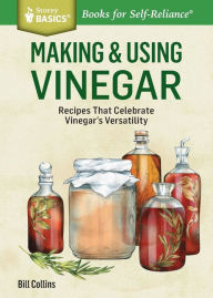 Title: Making & Using Vinegar: Recipes That Celebrate Vinegar's Versatility. A Storey BASICS® Title, Author: Bill Collins