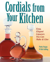 Title: Cordials from Your Kitchen: Easy, Elegant Liqueurs You Can Make & Give, Author: Rich Gulling