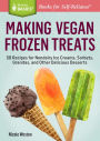 Making Vegan Frozen Treats: 50 Recipes for Nondairy Ice Creams, Sorbets, Granitas, and Other Delicious Desserts. A Storey BASICS Title