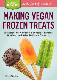 Title: Making Vegan Frozen Treats: 50 Recipes for Nondairy Ice Creams, Sorbets, Granitas, and Other Delicious Desserts. A Storey BASICS® Title, Author: Nicole Weston