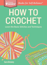 Title: How to Crochet: Learn the Basic Stitches and Techniques. A Storey BASICS® Title, Author: Sara Delaney