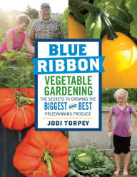 Title: Blue Ribbon Vegetable Gardening: The Secrets to Growing the Biggest and Best Prizewinning Produce, Author: Jodi Torpey