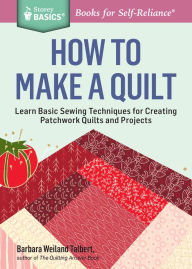 Title: How to Make a Quilt: Learn Basic Sewing Techniques for Creating Patchwork Quilts and Projects. A Storey BASICS® Title, Author: Barbara Weiland Talbert