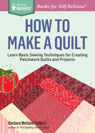 Title: How to Make a Quilt: Learn Basic Sewing Techniques for Creating Patchwork Quilts and Projects. A Storey BASICS® Title, Author: Barbara Weiland Talbert