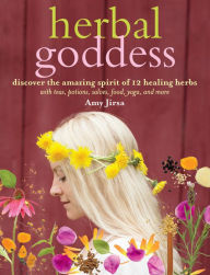 Title: Herbal Goddess: Discover the Amazing Spirit of 12 Healing Herbs with Teas, Potions, Salves, Food, Yoga, and More, Author: Amy Jirsa